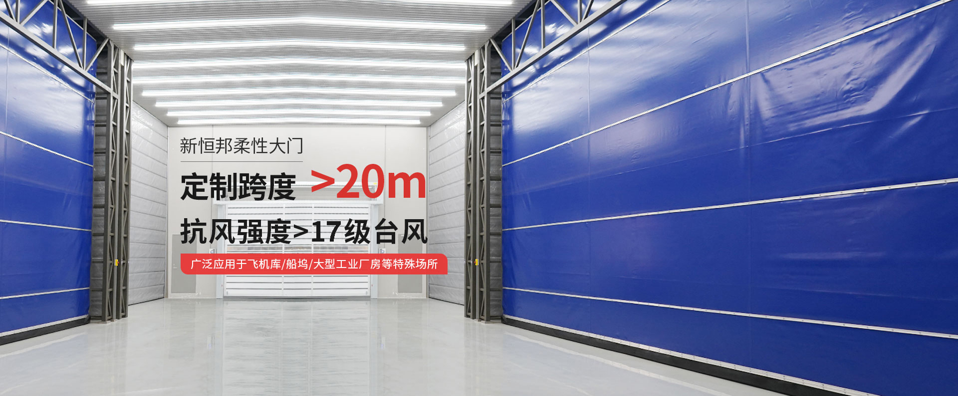 新恒邦柔性大門定制跨度＞20m，抗風強度>15級臺風，廣泛應用于飛機庫/船塢/大型工業廠房等特殊場所